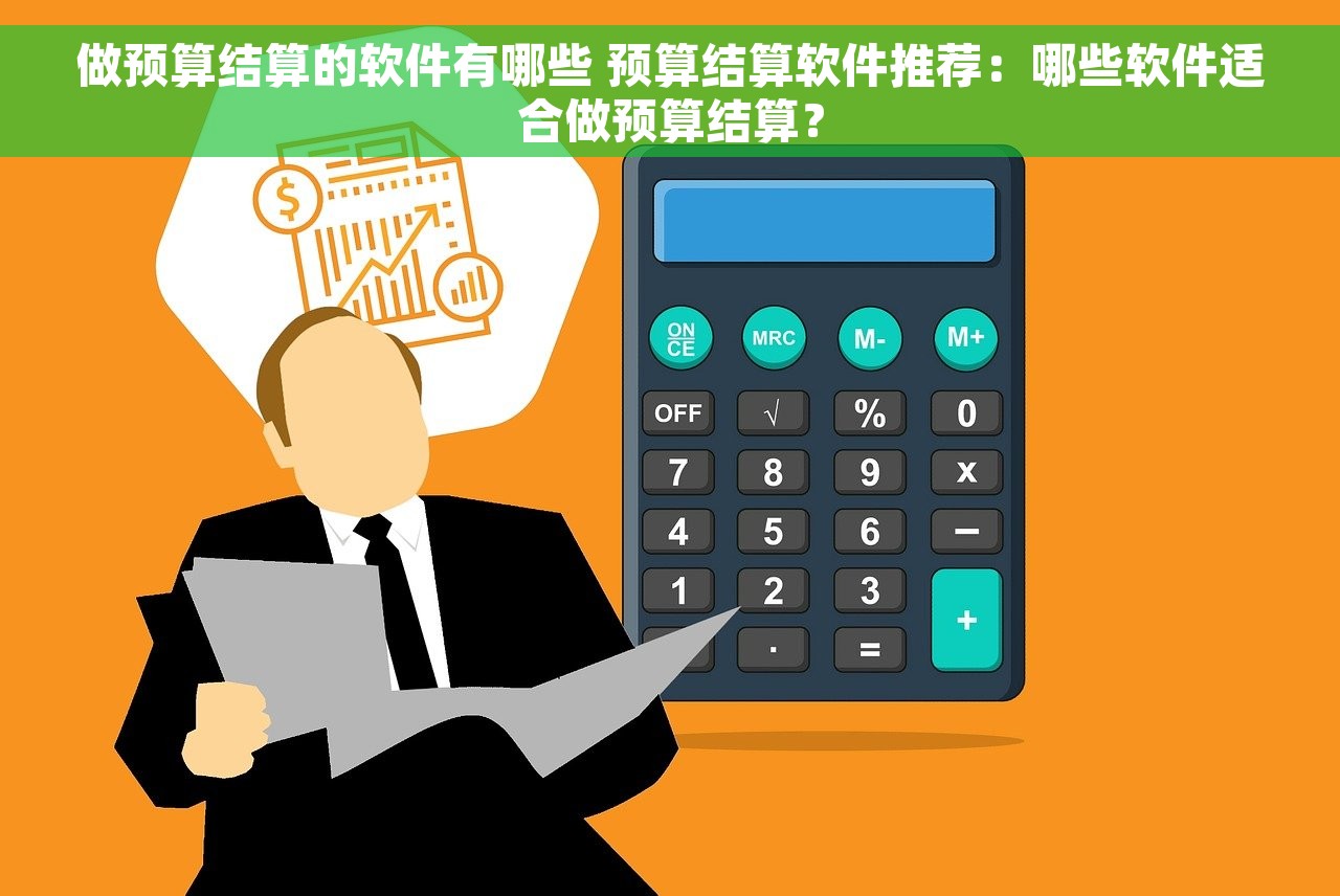 做预算结算的软件有哪些 预算结算软件推荐：哪些软件适合做预算结算？