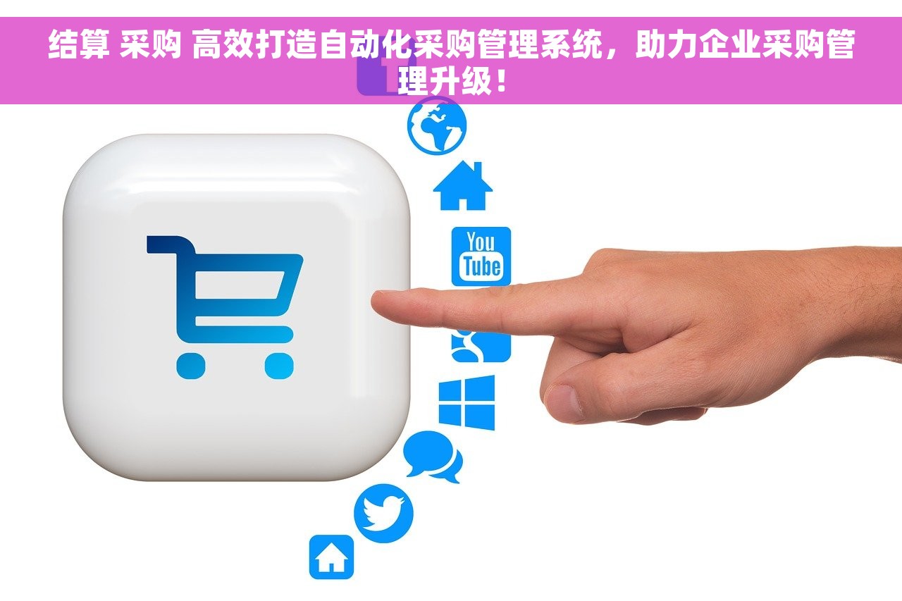结算 采购 高效打造自动化采购管理系统，助力企业采购管理升级！