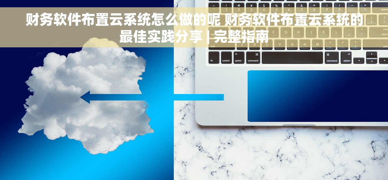 财务软件布置云系统怎么做的呢 财务软件布置云系统的最佳实践分享 | 完整指南