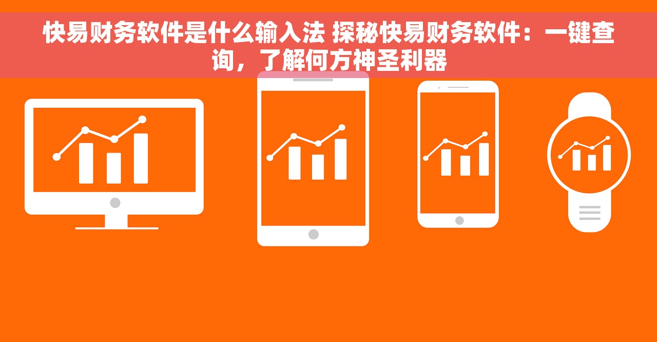 快易财务软件是什么输入法 探秘快易财务软件：一键查询，了解何方神圣利器