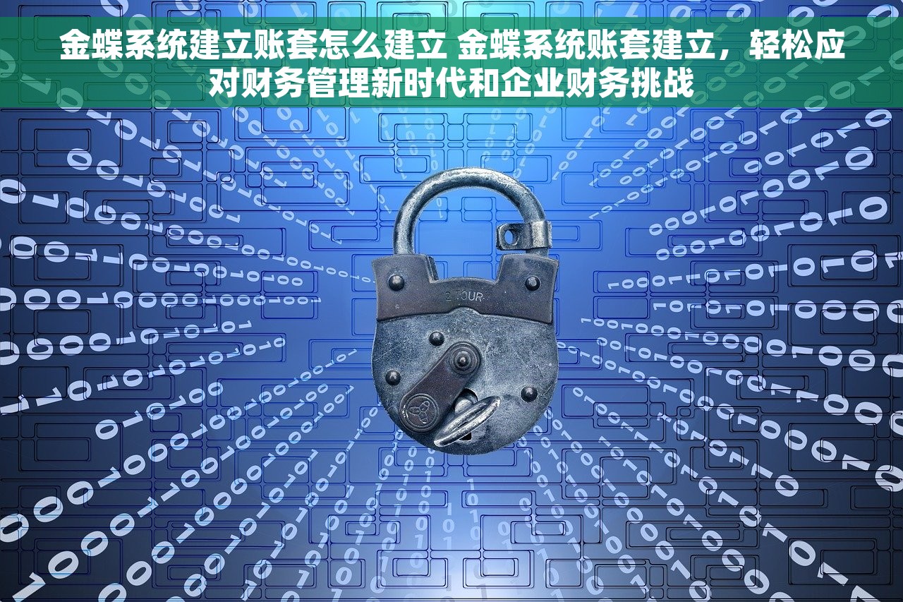 金蝶系统建立账套怎么建立 金蝶系统账套建立，轻松应对财务管理新时代和企业财务挑战