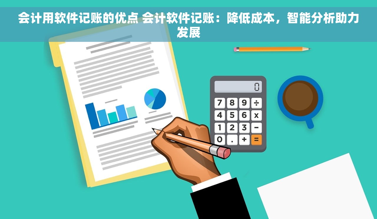 会计用软件记账的优点 会计软件记账：降低成本，智能分析助力发展
