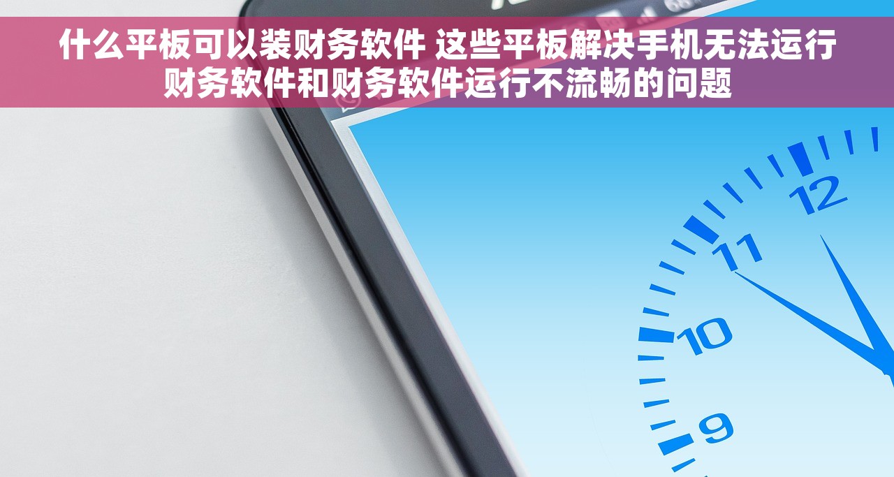 什么平板可以装财务软件 这些平板解决手机无法运行财务软件和财务软件运行不流畅的问题