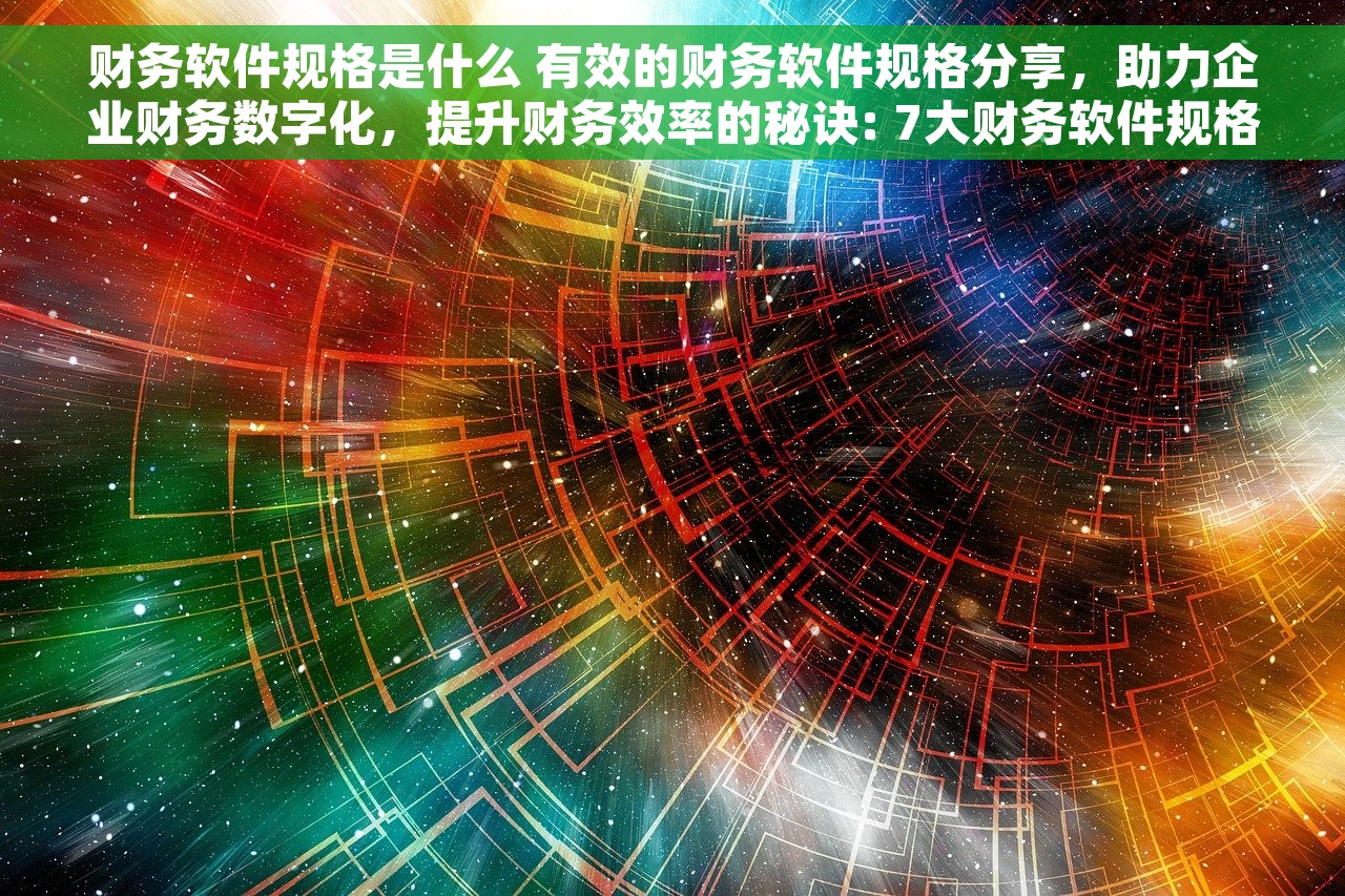 财务软件规格是什么 有效的财务软件规格分享，助力企业财务数字化，提升财务效率的秘诀: 7大财务软件规格你知道吗