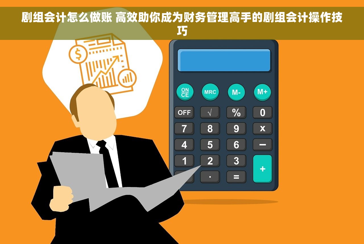 剧组会计怎么做账 高效助你成为财务管理高手的剧组会计操作技巧