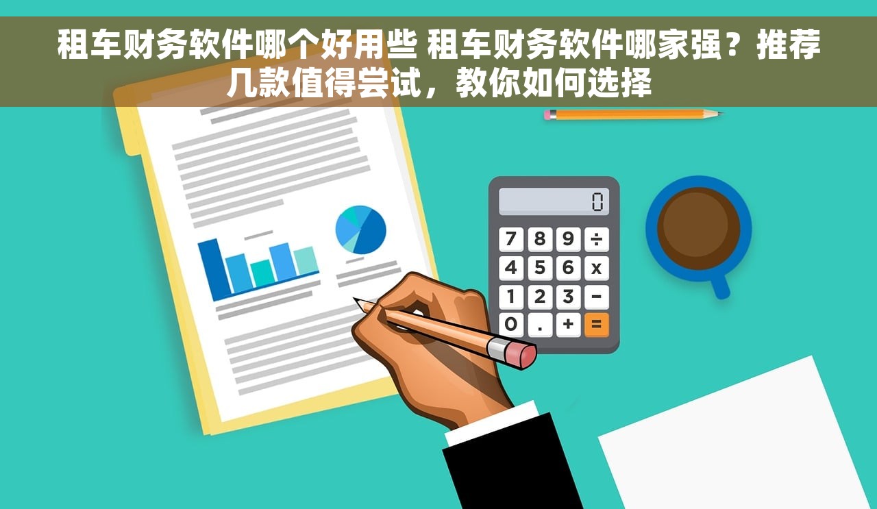 租车财务软件哪个好用些 租车财务软件哪家强？推荐几款值得尝试，教你如何选择