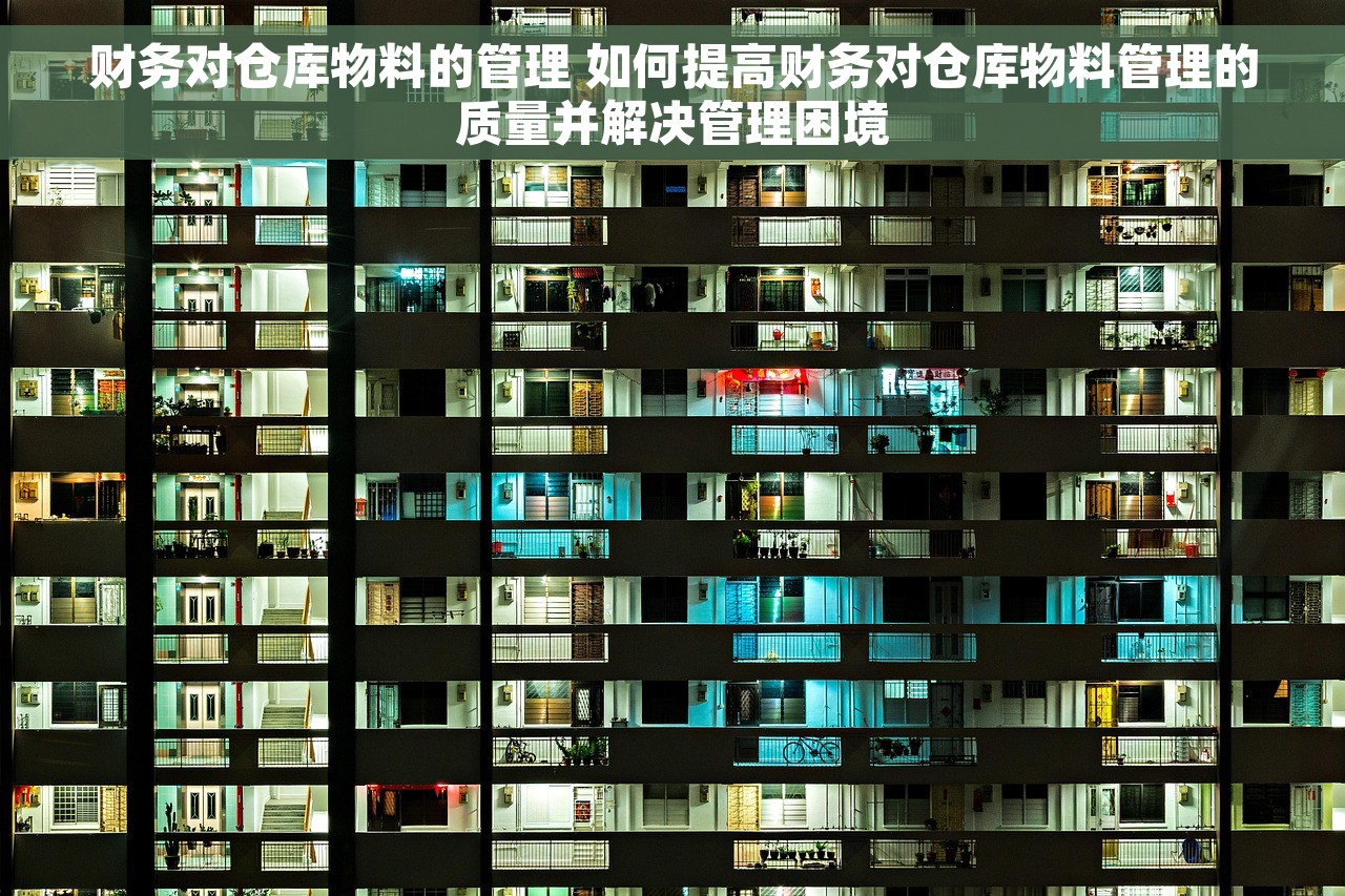财务对仓库物料的管理 如何提高财务对仓库物料管理的质量并解决管理困境