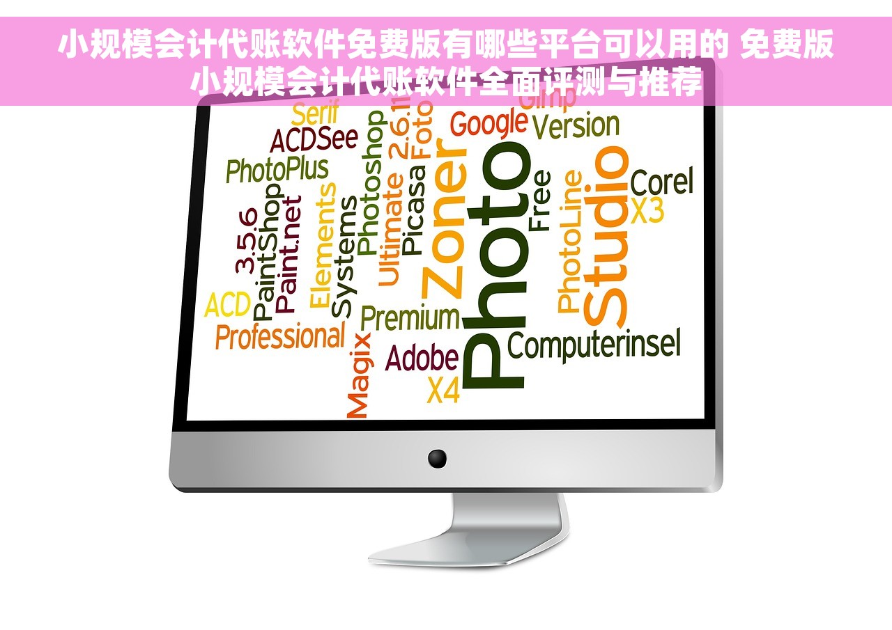 小规模会计代账软件免费版有哪些平台可以用的 免费版小规模会计代账软件全面评测与推荐