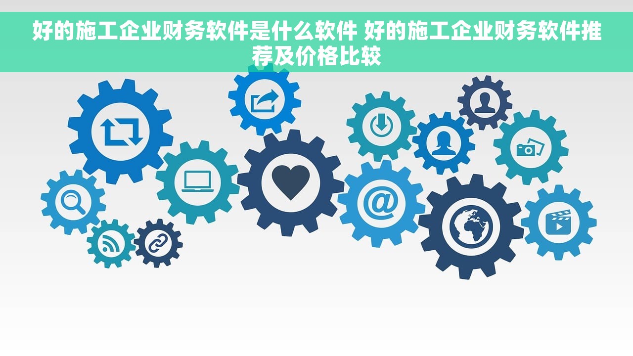 好的施工企业财务软件是什么软件 好的施工企业财务软件推荐及价格比较