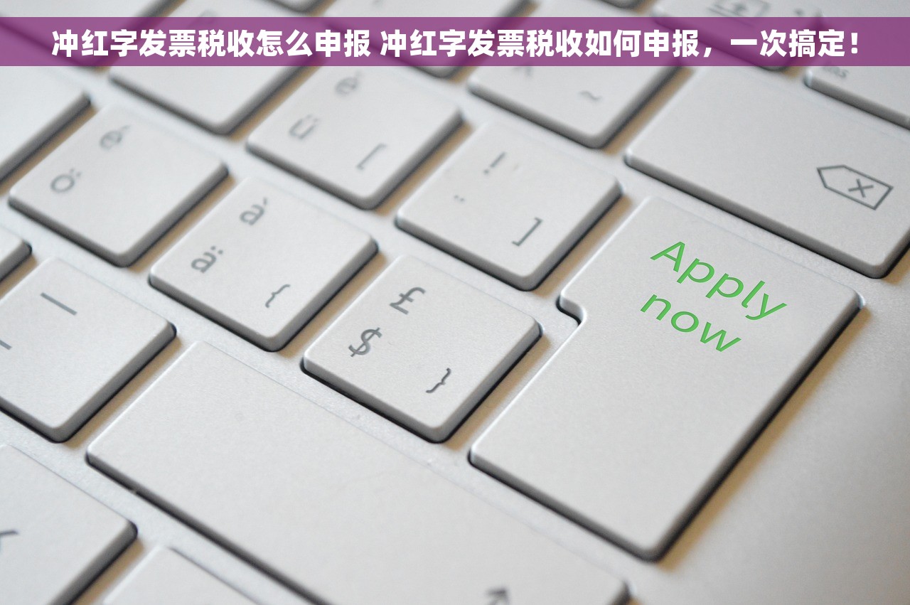 冲红字发票税收怎么申报 冲红字发票税收如何申报，一次搞定！