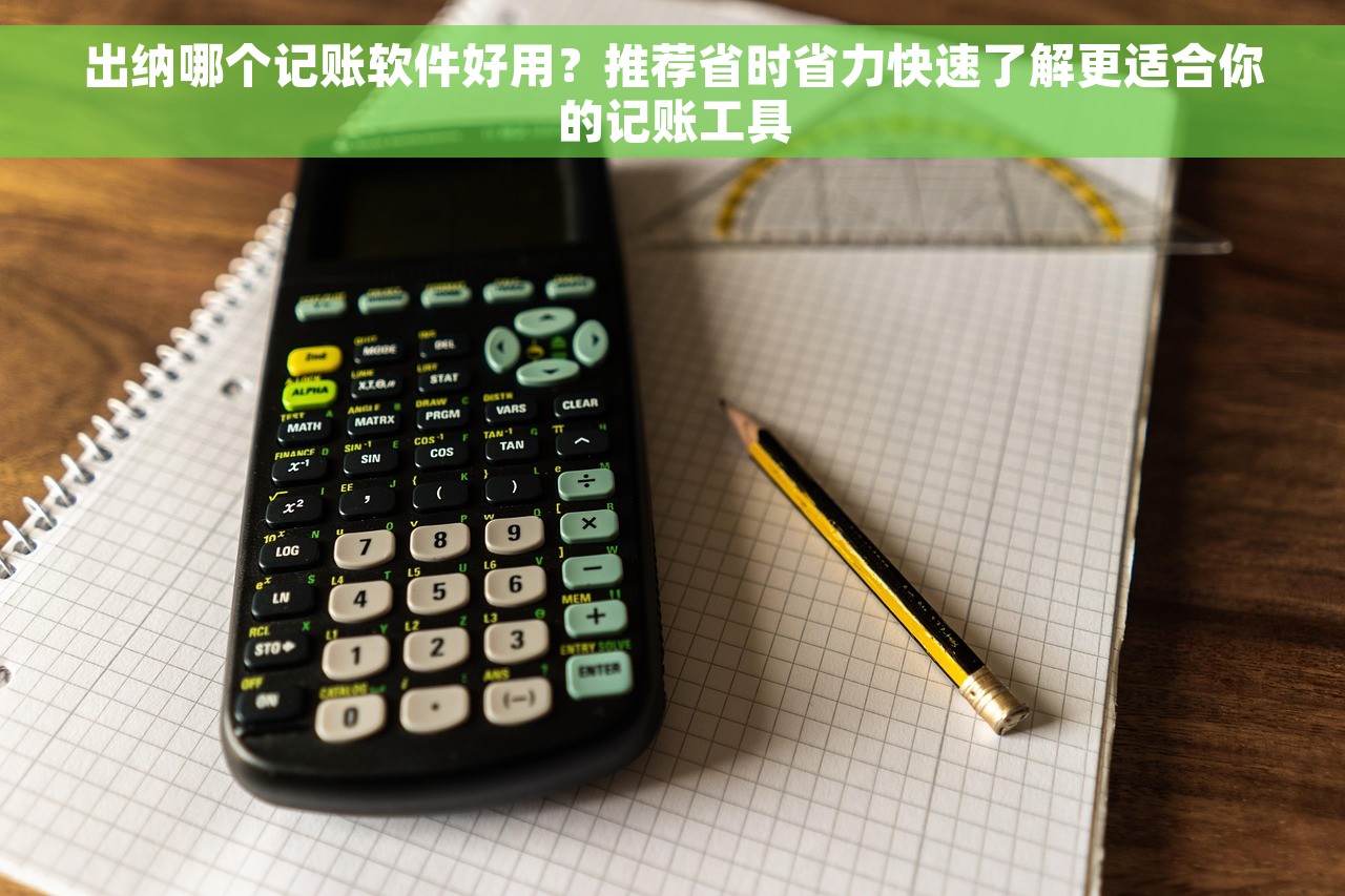 出纳哪个记账软件好用？推荐省时省力快速了解更适合你的记账工具