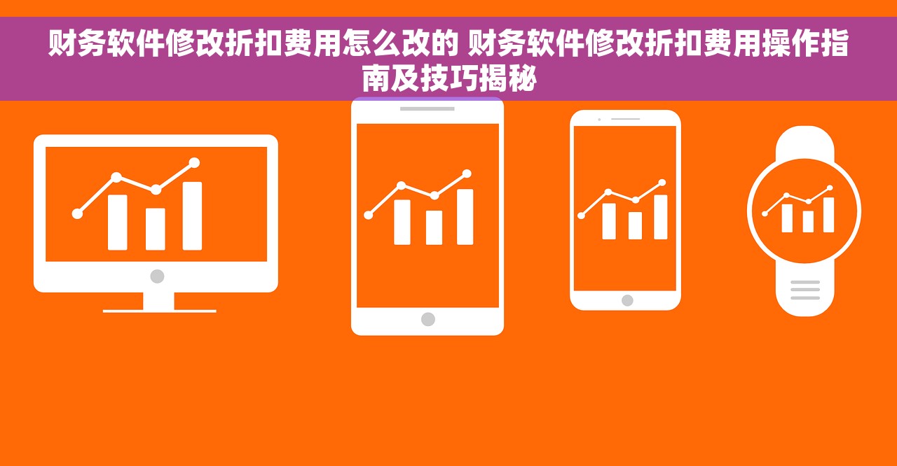 财务软件修改折扣费用怎么改的 财务软件修改折扣费用操作指南及技巧揭秘