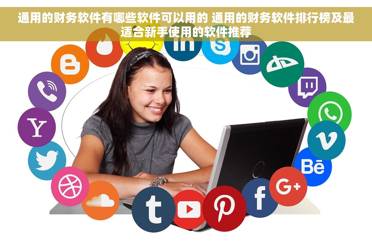 通用的财务软件有哪些软件可以用的 通用的财务软件排行榜及最适合新手使用的软件推荐