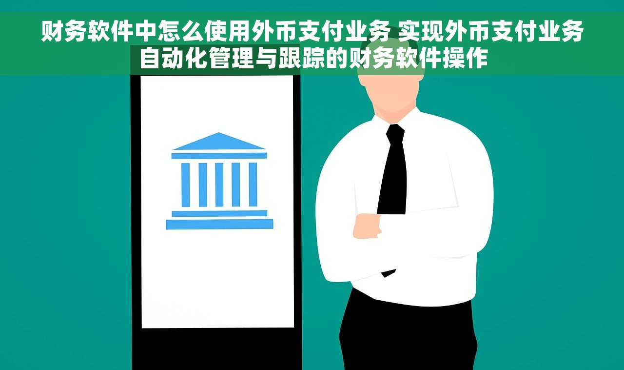 财务软件中怎么使用外币支付业务 实现外币支付业务自动化管理与跟踪的财务软件操作