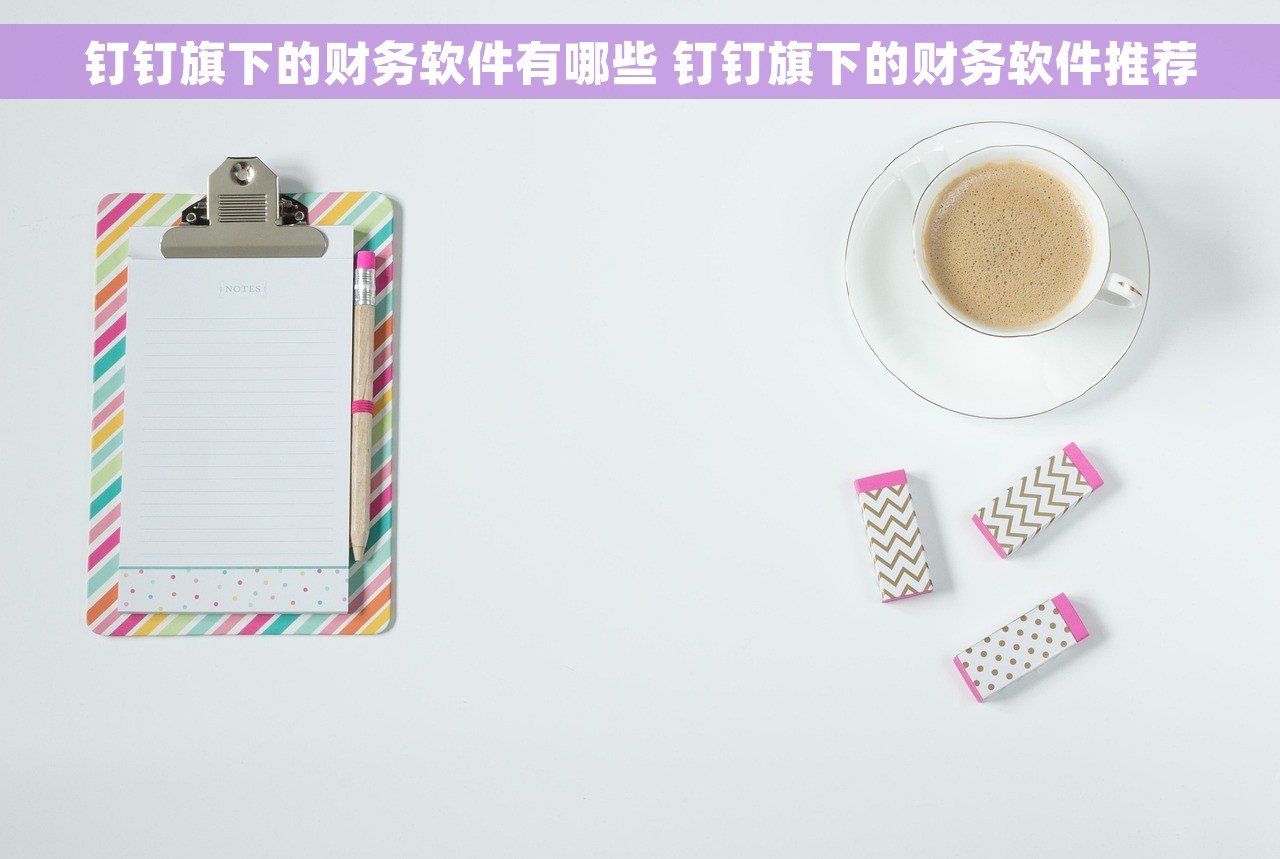 钉钉旗下的财务软件有哪些 钉钉旗下的财务软件推荐