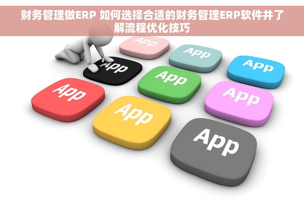 财务管理做ERP 如何选择合适的财务管理ERP软件并了解流程优化技巧