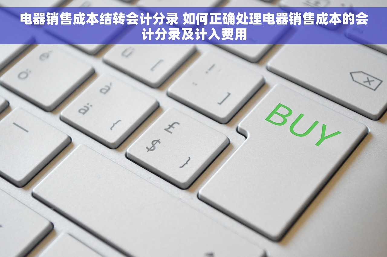 电器销售成本结转会计分录 如何正确处理电器销售成本的会计分录及计入费用