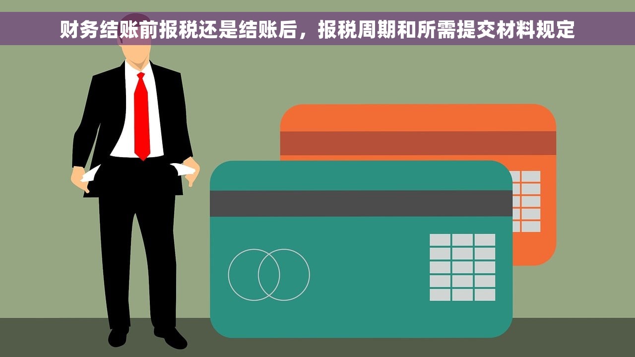 财务结账前报税还是结账后，报税周期和所需提交材料规定