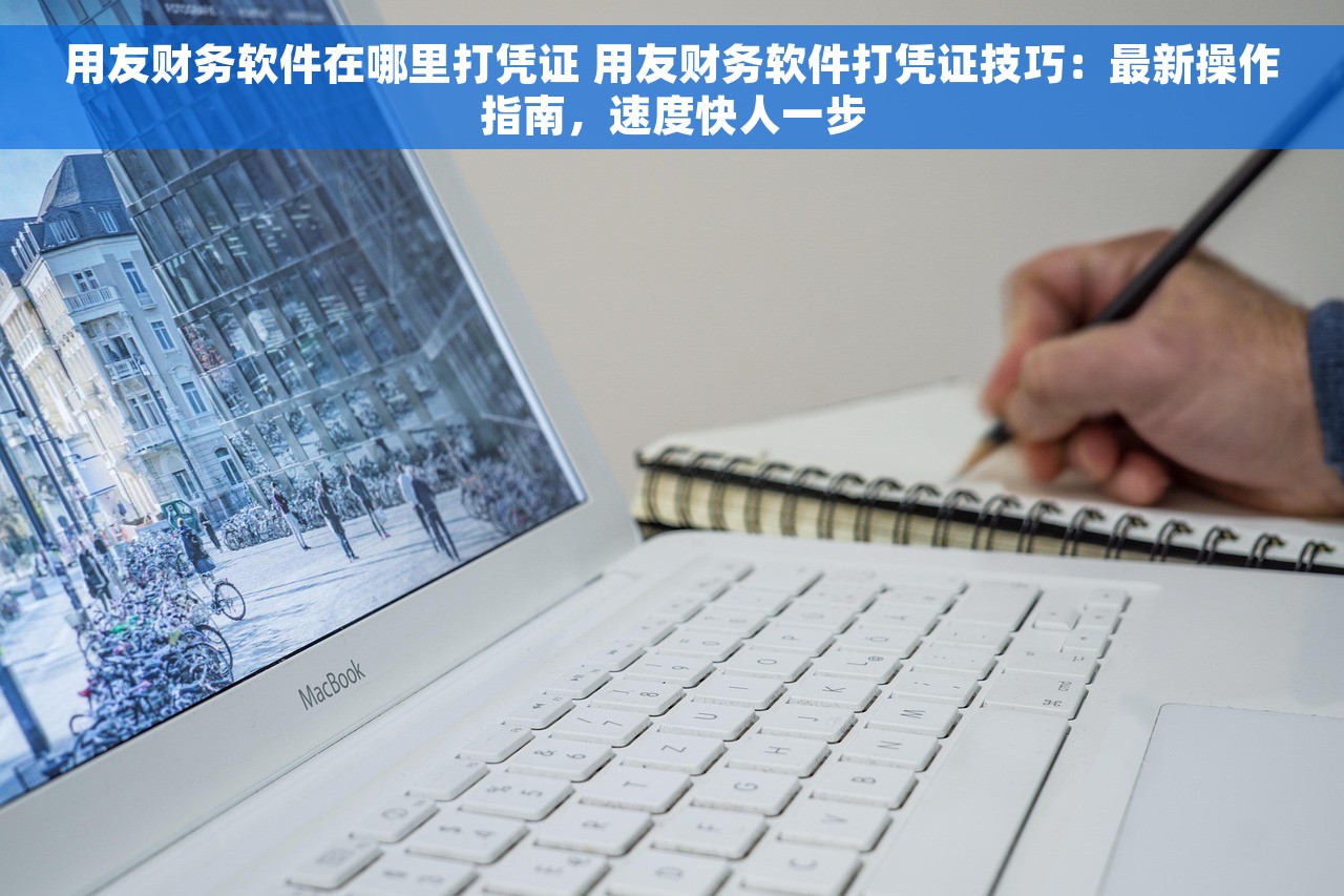 用友财务软件在哪里打凭证 用友财务软件打凭证技巧：最新操作指南，速度快人一步