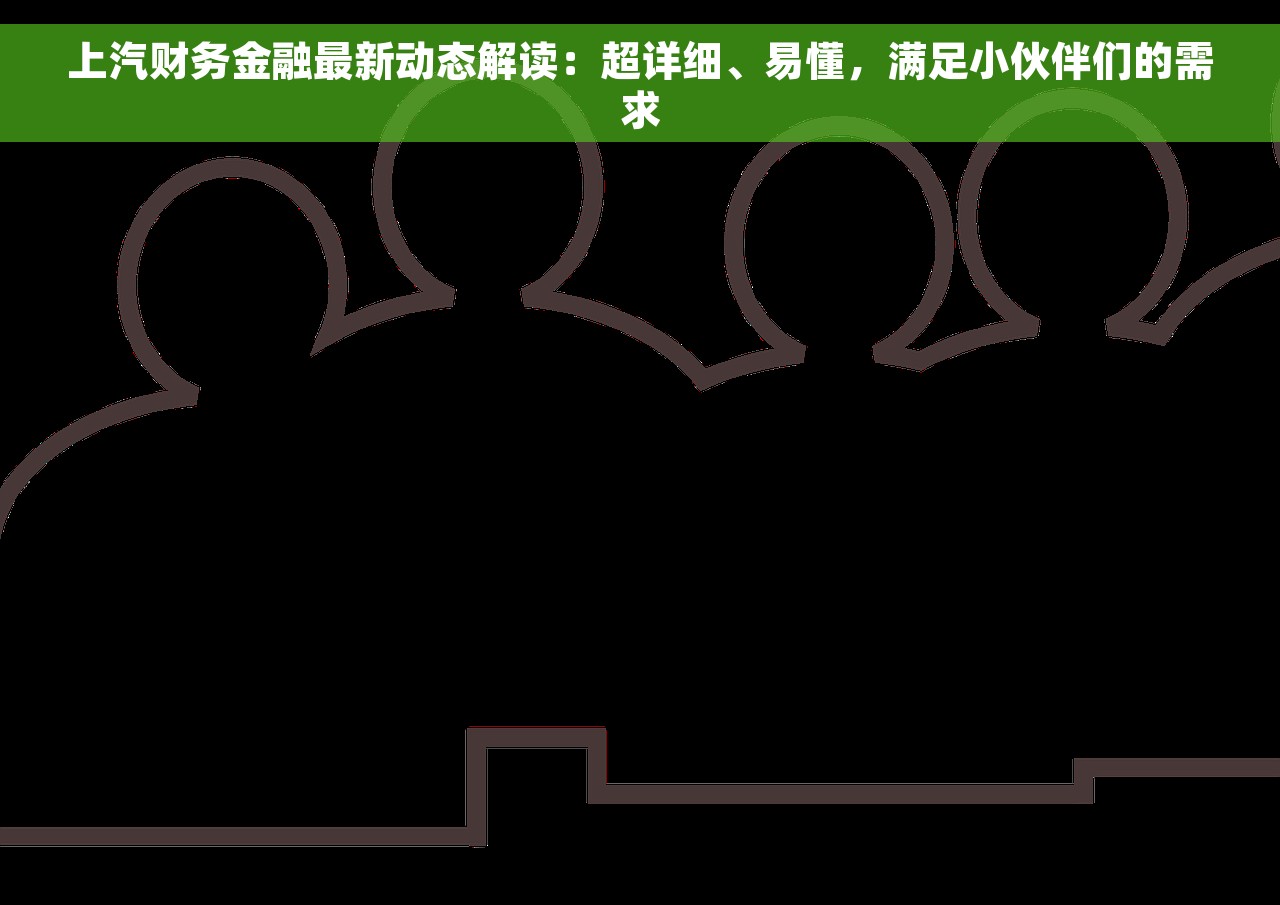 上汽财务金融最新动态解读：超详细、易懂，满足小伙伴们的需求