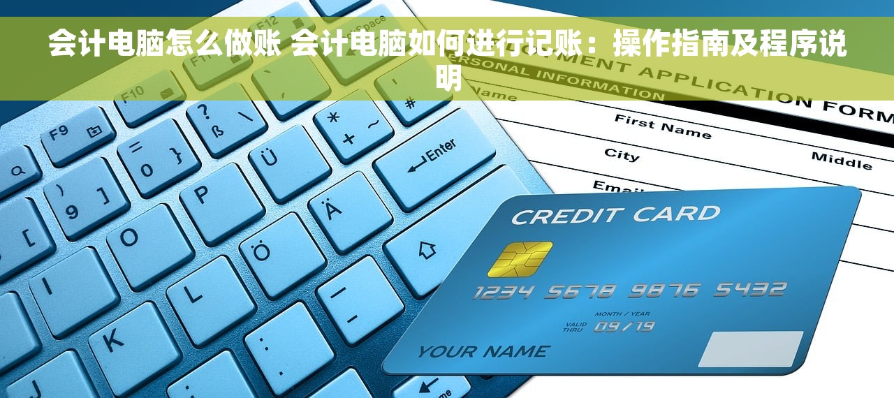 会计电脑怎么做账 会计电脑如何进行记账：操作指南及程序说明