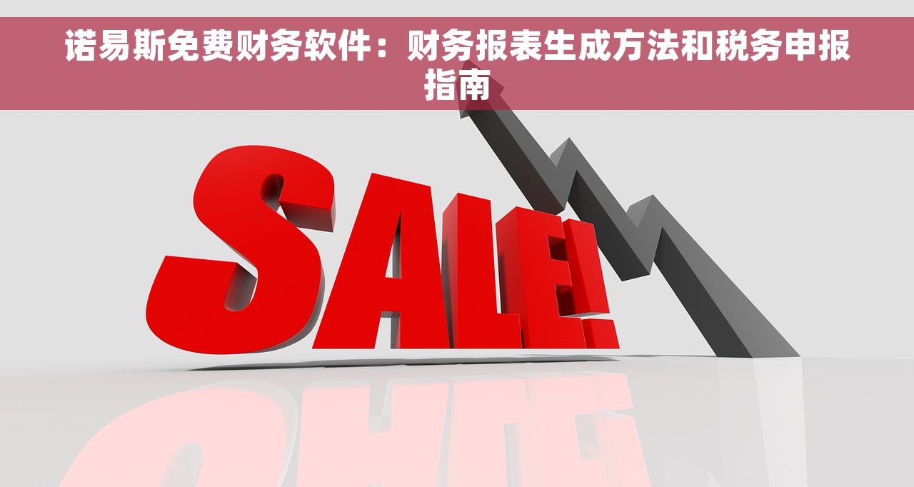 诺易斯免费财务软件：财务报表生成方法和税务申报指南