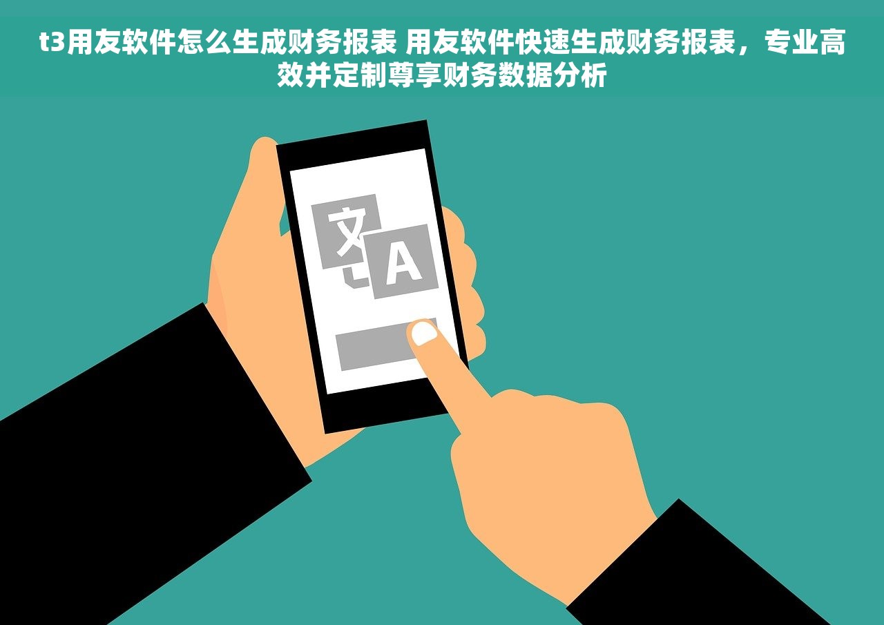 t3用友软件怎么生成财务报表 用友软件快速生成财务报表，专业高效并定制尊享财务数据分析