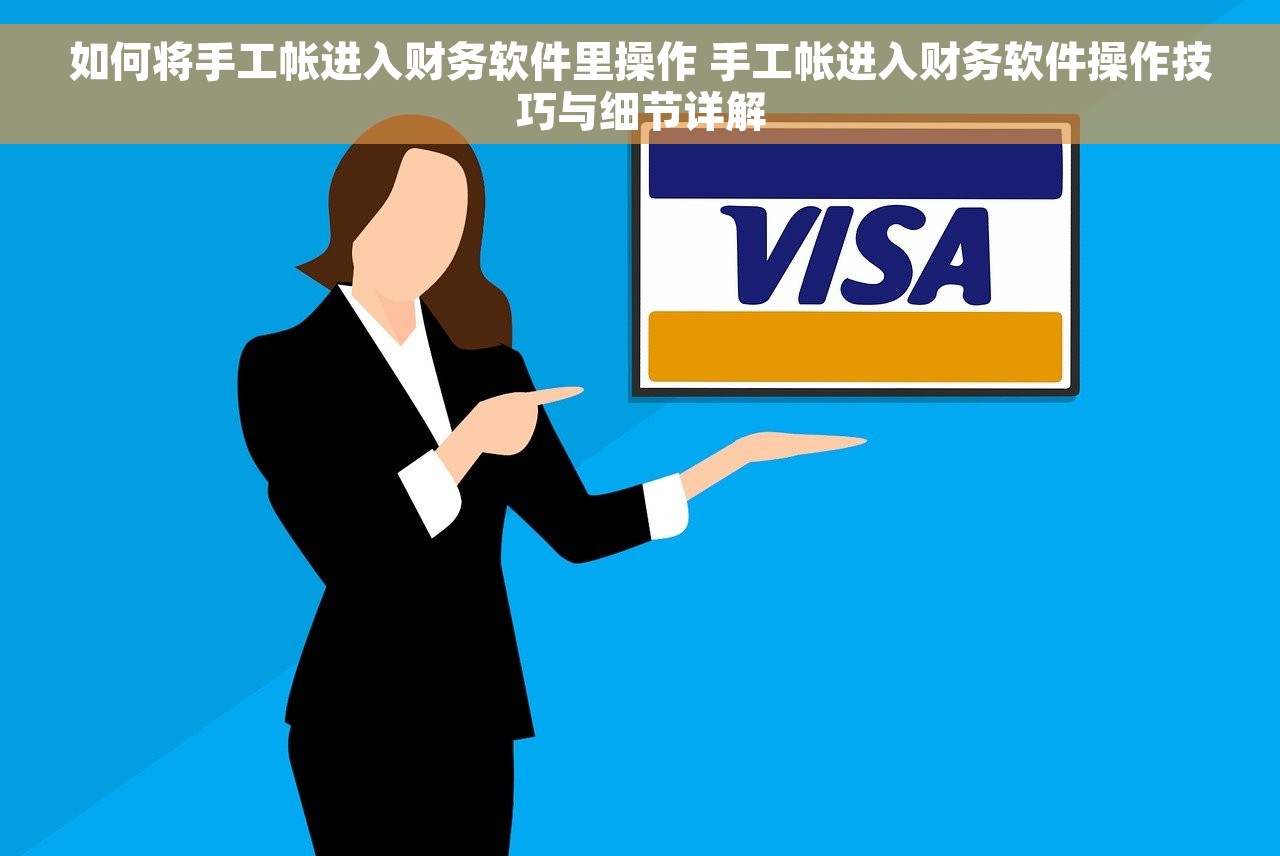 如何将手工帐进入财务软件里操作 手工帐进入财务软件操作技巧与细节详解