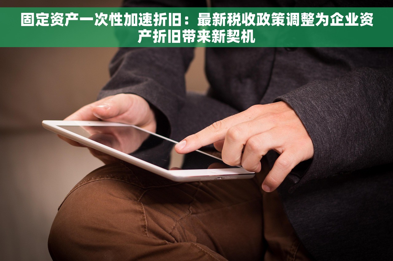 固定资产一次性加速折旧：最新税收政策调整为企业资产折旧带来新契机