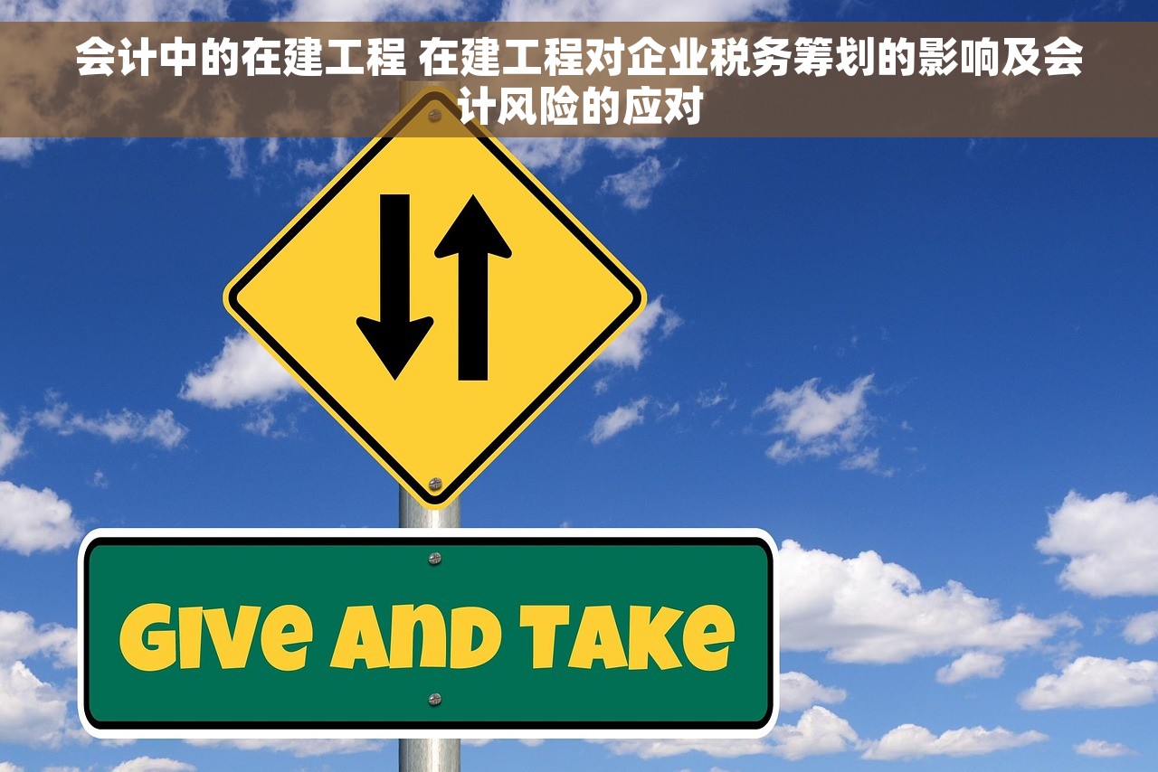会计中的在建工程 在建工程对企业税务筹划的影响及会计风险的应对