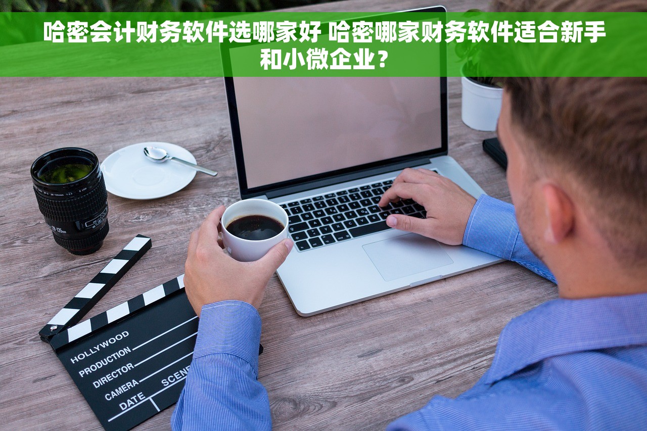 哈密会计财务软件选哪家好 哈密哪家财务软件适合新手和小微企业？