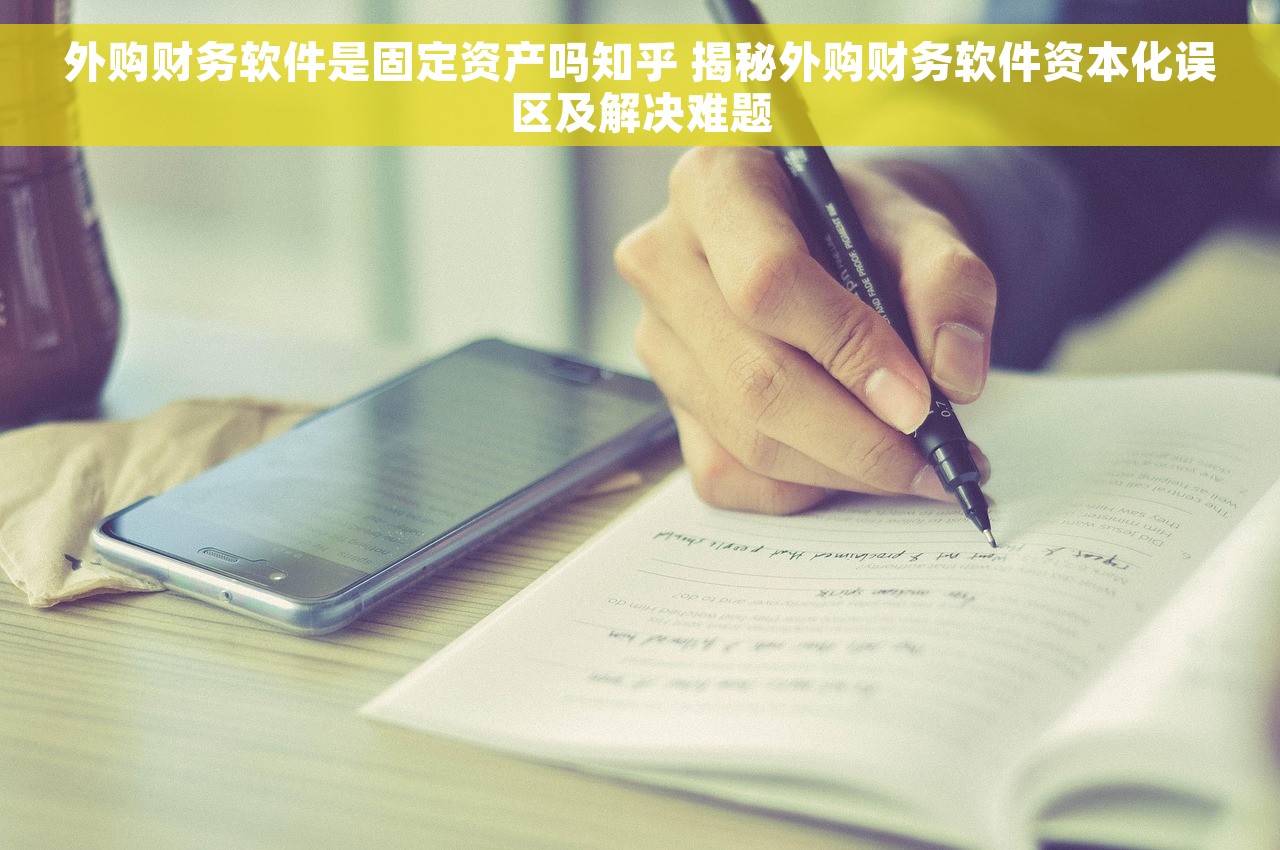 外购财务软件是固定资产吗知乎 揭秘外购财务软件资本化误区及解决难题