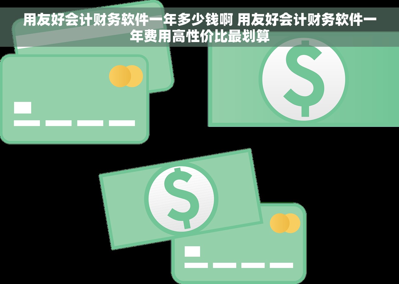 用友好会计财务软件一年多少钱啊 用友好会计财务软件一年费用高性价比最划算