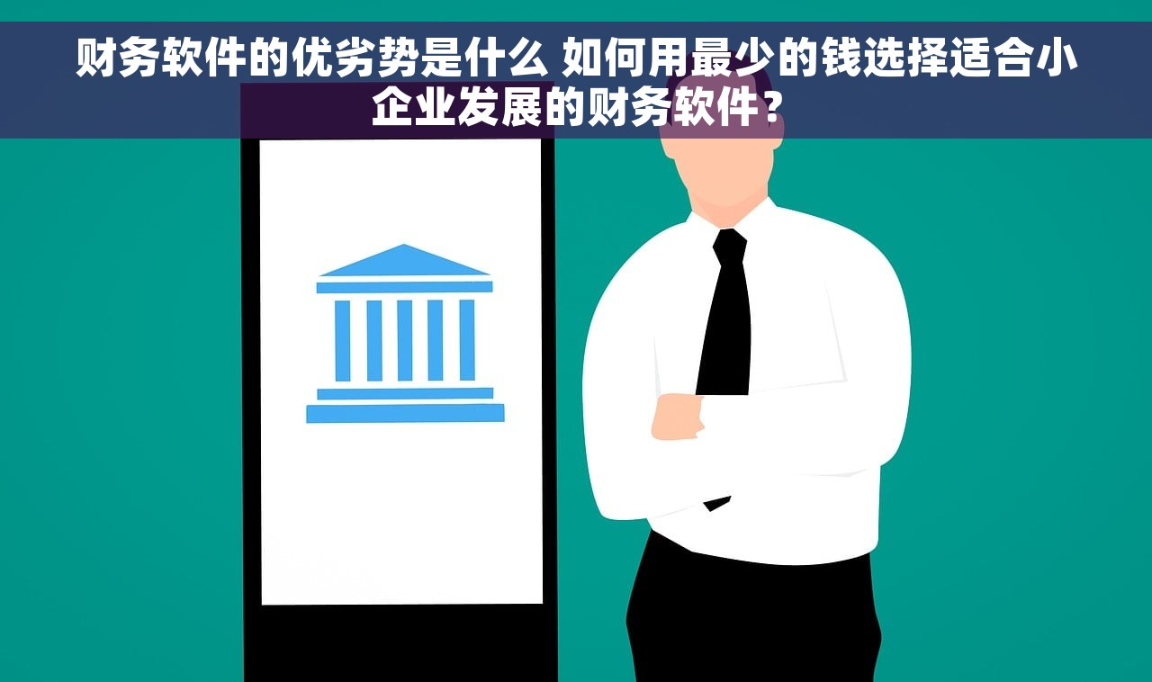 财务软件的优劣势是什么 如何用最少的钱选择适合小企业发展的财务软件？