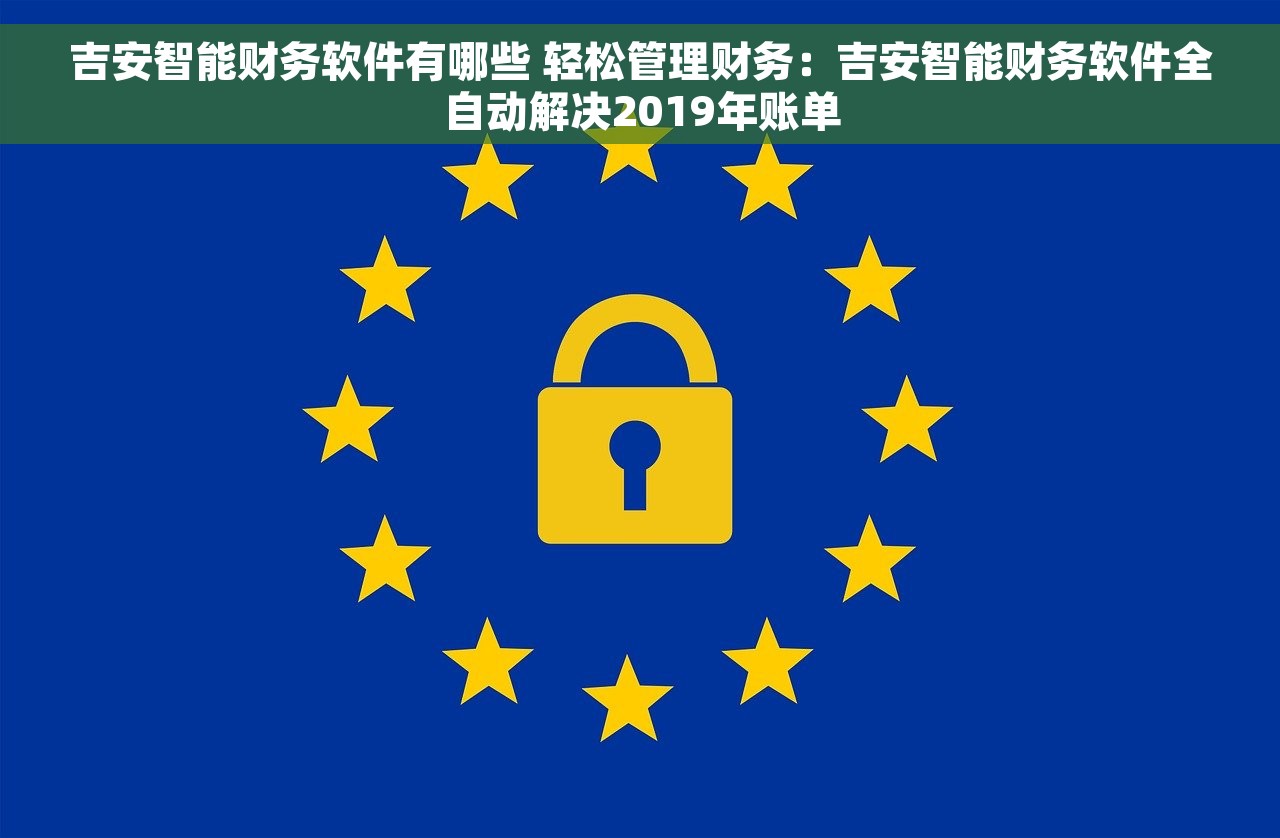 吉安智能财务软件有哪些 轻松管理财务：吉安智能财务软件全自动解决2019年账单