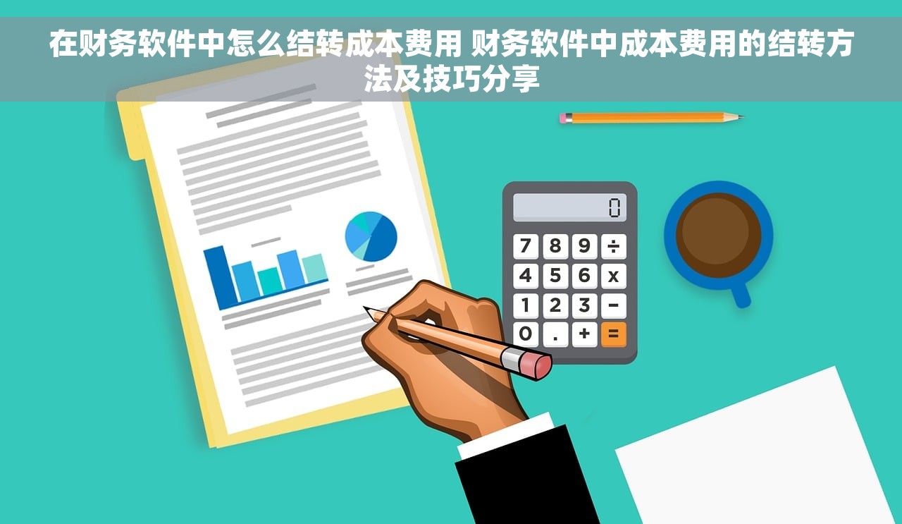 在财务软件中怎么结转成本费用 财务软件中成本费用的结转方法及技巧分享