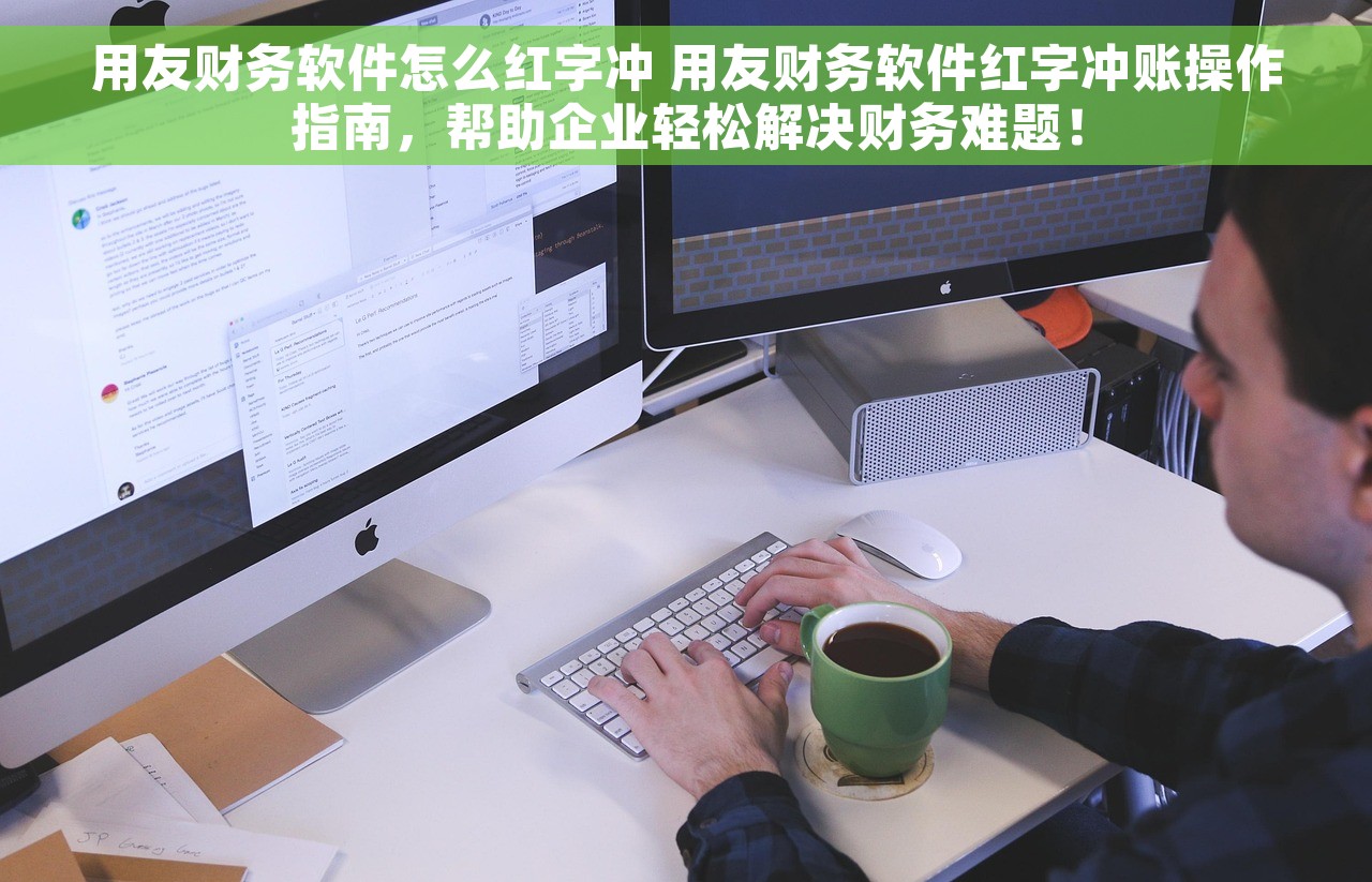 用友财务软件怎么红字冲 用友财务软件红字冲账操作指南，帮助企业轻松解决财务难题！