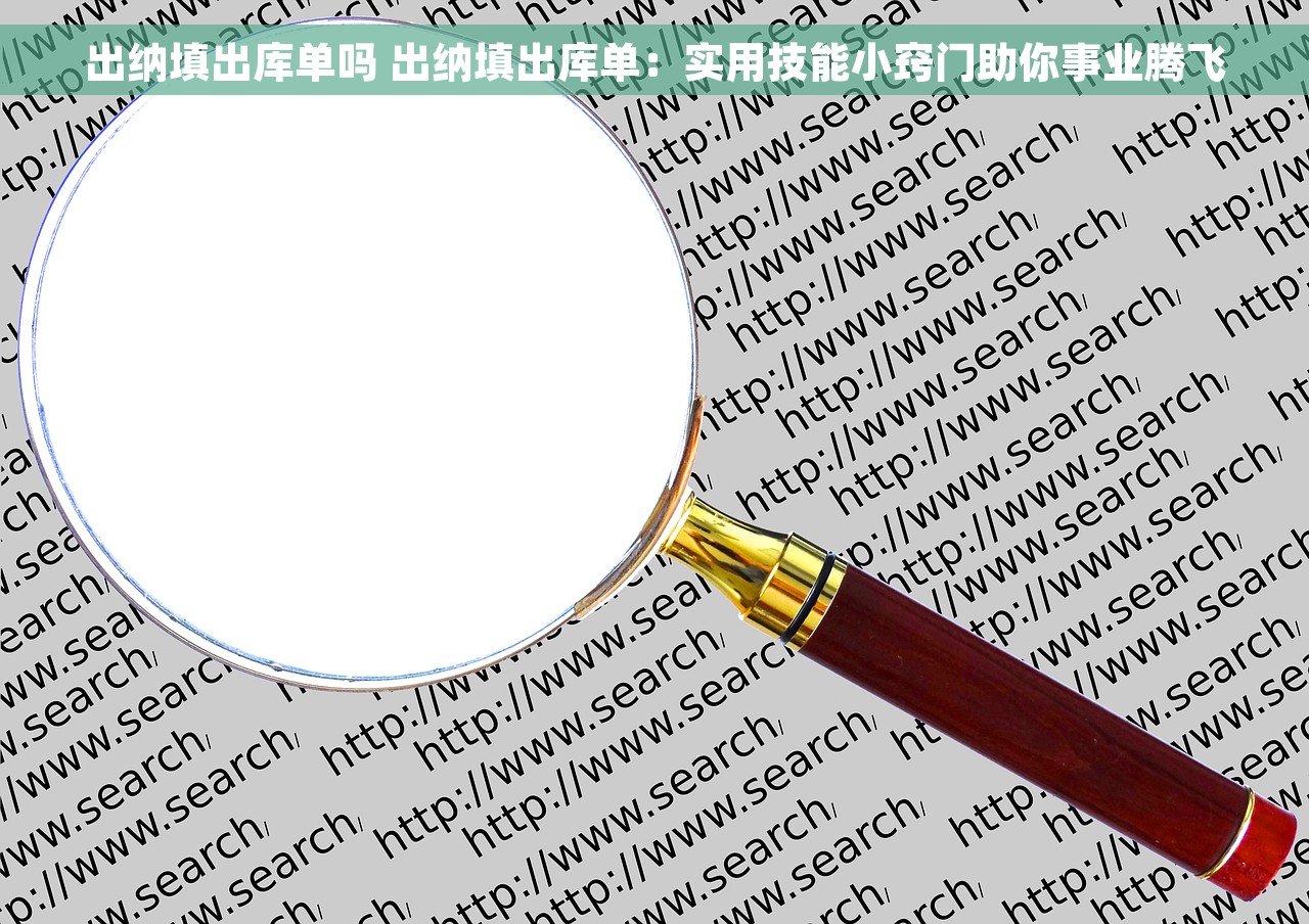 出纳填出库单吗 出纳填出库单：实用技能小窍门助你事业腾飞