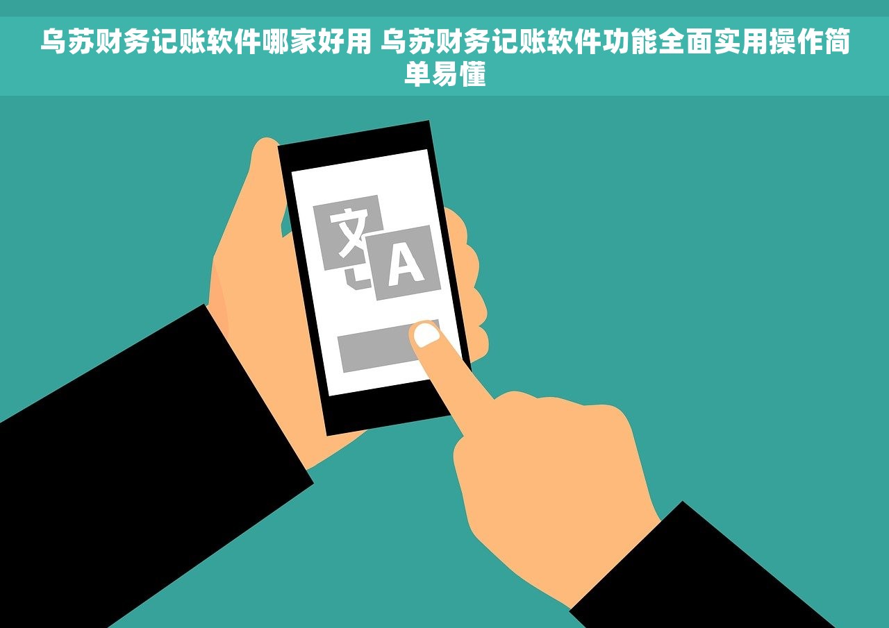 乌苏财务记账软件哪家好用 乌苏财务记账软件功能全面实用操作简单易懂
