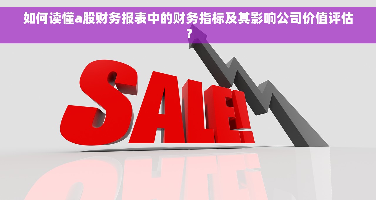 如何读懂a股财务报表中的财务指标及其影响公司价值评估？