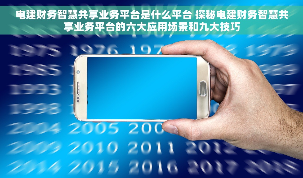 电建财务智慧共享业务平台是什么平台 探秘电建财务智慧共享业务平台的六大应用场景和九大技巧