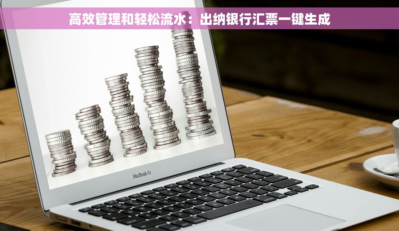 高效管理和轻松流水：出纳银行汇票一键生成
