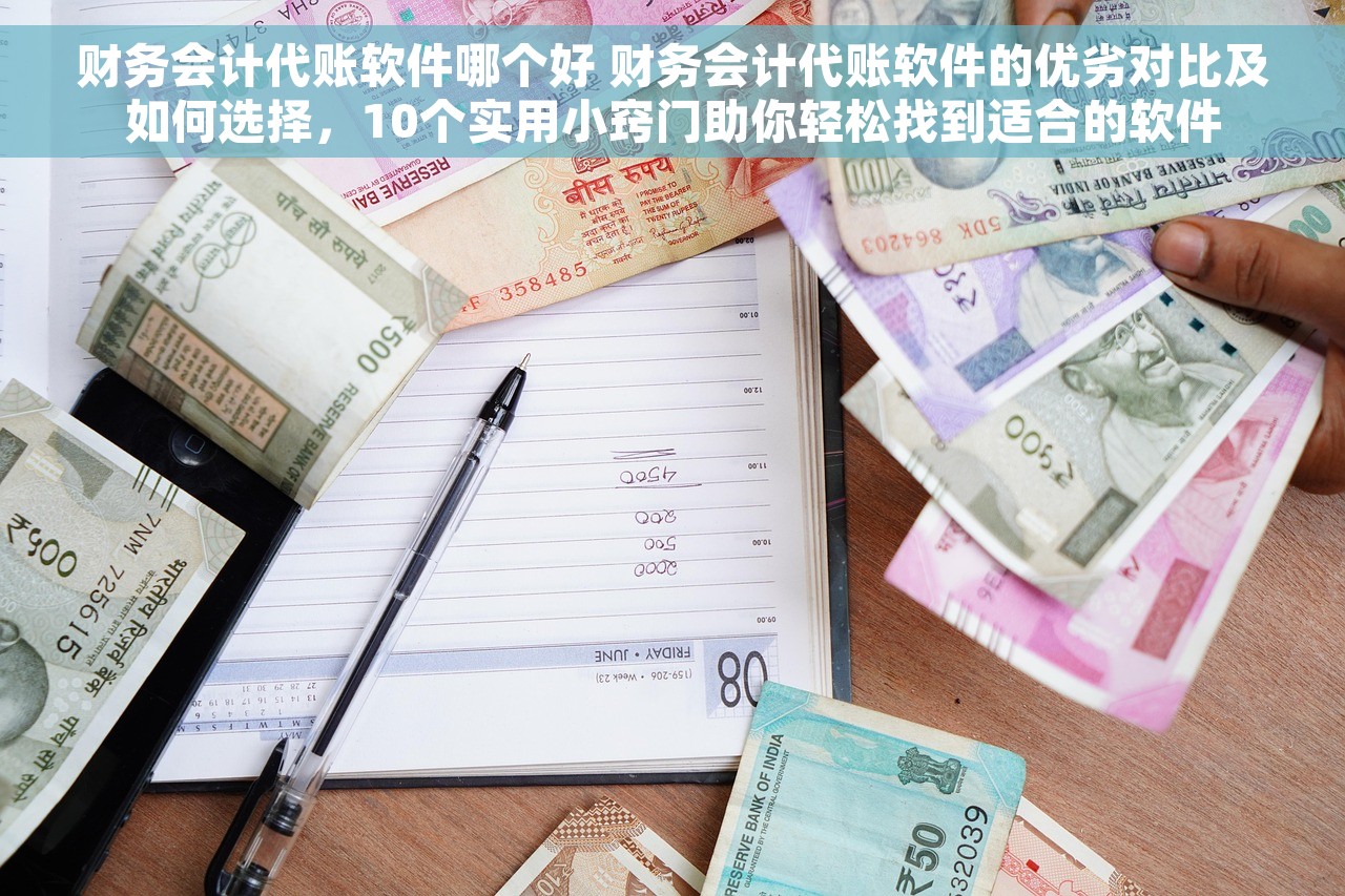 财务会计代账软件哪个好 财务会计代账软件的优劣对比及如何选择，10个实用小窍门助你轻松找到适合的软件