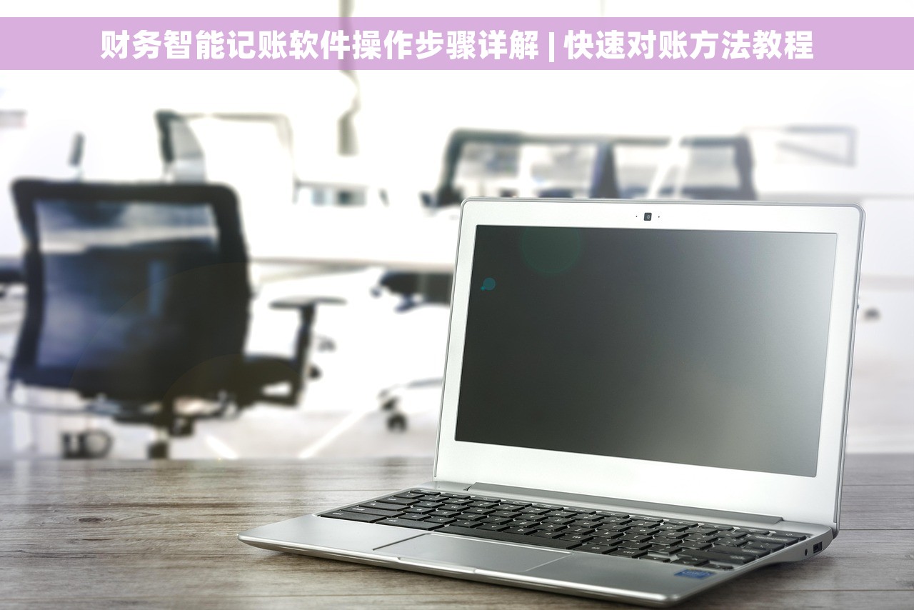 财务智能记账软件操作步骤详解 | 快速对账方法教程