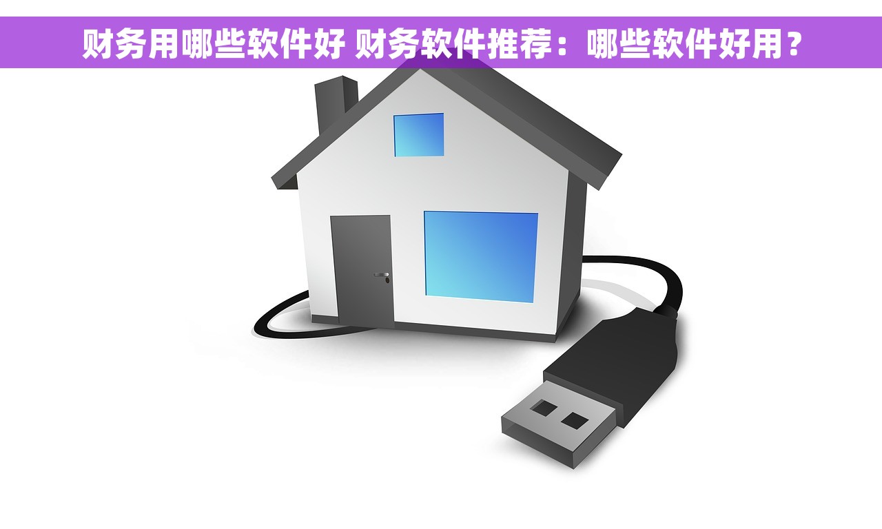财务用哪些软件好 财务软件推荐：哪些软件好用？