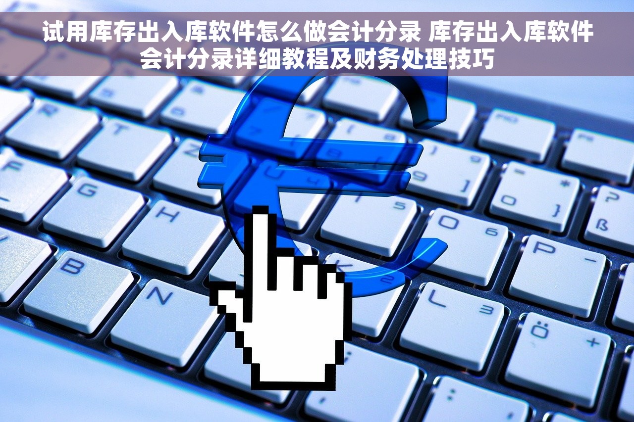 试用库存出入库软件怎么做会计分录 库存出入库软件会计分录详细教程及财务处理技巧