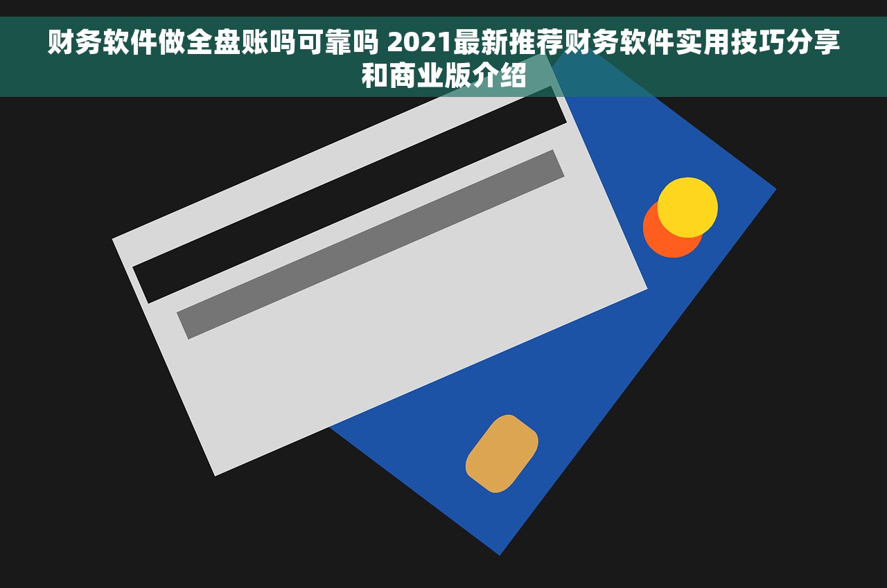 财务软件做全盘账吗可靠吗 2021最新推荐财务软件实用技巧分享和商业版介绍