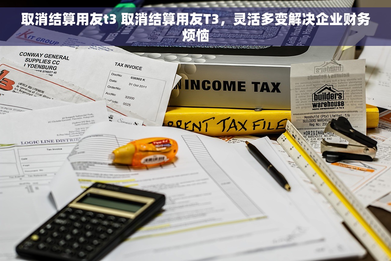 取消结算用友t3 取消结算用友T3，灵活多变解决企业财务烦恼