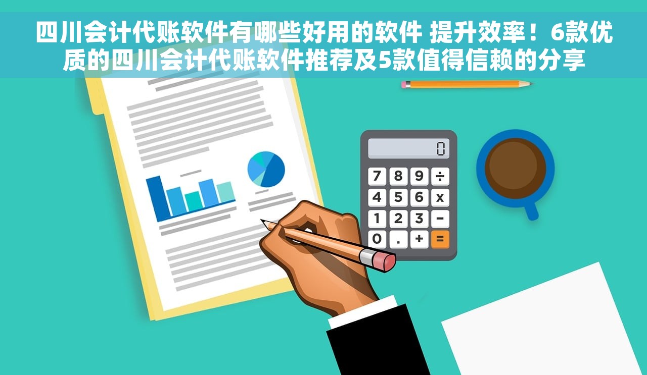 四川会计代账软件有哪些好用的软件 提升效率！6款优质的四川会计代账软件推荐及5款值得信赖的分享