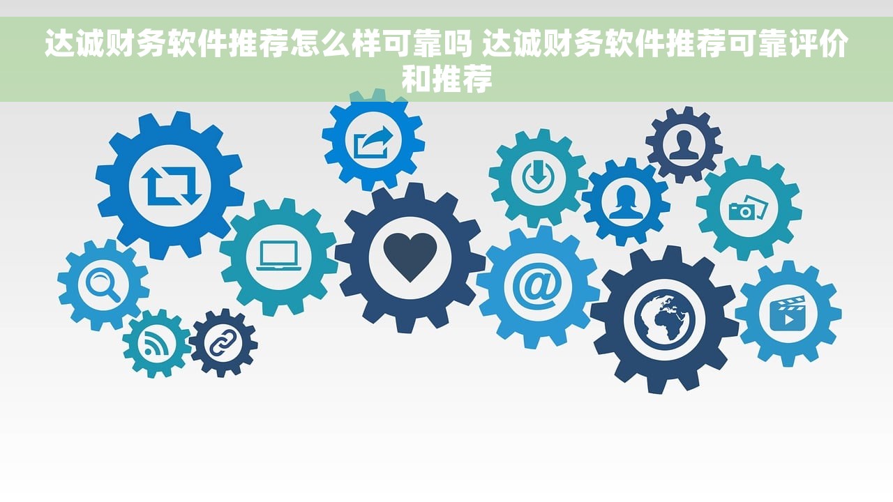 达诚财务软件推荐怎么样可靠吗 达诚财务软件推荐可靠评价和推荐